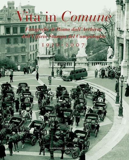 Vita in comune 1930 2007. Fotografie di Roma dall Archivio dell Ufficio Stampa del Campidoglio. Ediz. illustrata