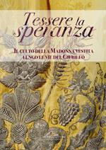 Tessere la speranza. Il culto della Madonna vestita lungo le vie del Giubileo. Ediz. illustrata