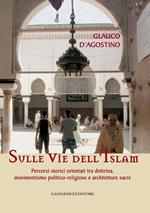 Sulle vie dell'Islam. Percorsi storici orientati tra dottrina, movimentismo politico-religioso e architetture sacre