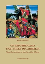 Un repubblicano tra i mille di Garibaldi. Stanslao Lamenza martire della libertà