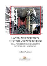 La citta nell'incertezza e le contraddizioni dei piani. Dalla progettazione al labirinto procedurale e normativo. Ediz. illustrata