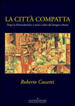 La città compatta. Dopo la Postmodernità. I nuovi codici del disegno urbano. Ediz. illustrata