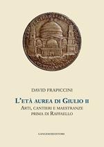 L' età aurea di Giulio II. Arti, cantieri e maestranze prima di Raffaello. Ediz. illustrata