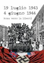 19 luglio 1943-4 giugno 1944. Roma verso la libertà. Catalogo della mostra (Roma, 4 giugno-20 luglio 2014). Ediz. illustrata