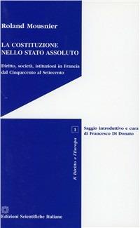 La costituzione nello Stato assoluto. Diritto, società, istituzioni in Francia dal Cinquecento al Settecento - Roland Mousnier - copertina