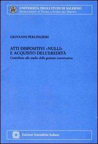 Atti dispositivi «nulli» e acquisto dell'eredità. Contributi allo studio della gestione conservativa - Giovanni Perlingieri - copertina