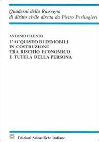 L'acquisto di immobili in costruzione tra rischio economico e tutela della persona - Antonio Cilento - copertina