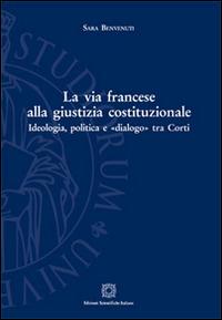 La via francese alla giustizia costituzionale. Ideologia, politica e «dialogo» tra Corti - Sara Benvenuti - copertina