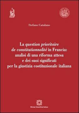 La question prioritaire de constitutionnalité in Francia: analisi di una riforma attesa e dei suoi significati per la giustizia costituzionale italiana - Stefano Catalano - copertina