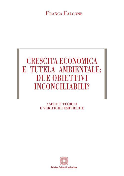 Crescita economica e tutela ambientale: due obiettivi inconciliabili? Aspetti teorici e verifiche empiriche - Franca Falcone - copertina