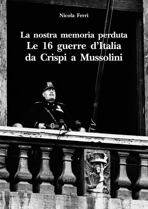 La nostra memoria perduta. Le 16 guerre d'Italia da Crispi a Mussolini - Nicola Ferri - copertina