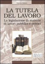 La tutela del lavoro. La legislazione in materia di lavori pubblici e privati