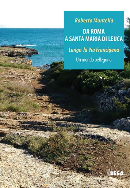 Da Roma a Santa Maria di Leuca. Lungo la via Francigena. Un mondo pellegrino - Roberto Montella - copertina