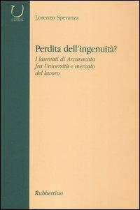 Perdità dell'ingenuità? I laureati di Arcavacata fra università e mercato del lavoro - Lorenzo Speranza - copertina