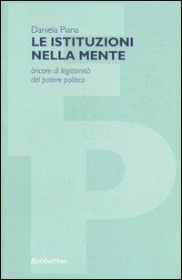 Le istituzioni nella mente. Àncore di legittimità del potere politico - Daniela Piana - copertina