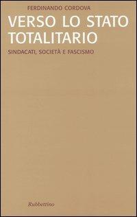 Verso lo stato totalitario. Sindacati, società e fascismo - Ferdinando Cordova - copertina