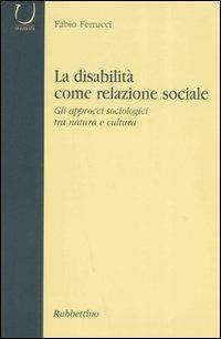 La disabilità come relazione sociale. Gli approcci sociologici tra natura e cultura - Fabio Ferrucci - copertina