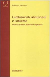 Cambiamenti istituzionali e consenso. I nuovi sistemi elettorali regionali - Roberto De Luca - copertina