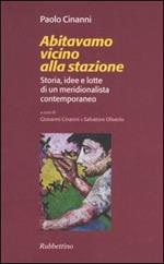 Abitavamo vicino alla stazione. Storia, idee e lotte di un meridionalista contemporaneo