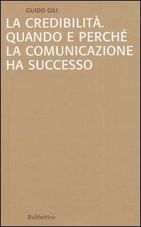 La credibilità. Quando e perché la comunicazione ha successo - Guido Gili - copertina