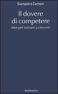 Il dovere di competere. Idee per tornare a crescere - Giampiero Cantoni - copertina