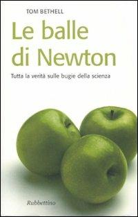 Le balle di Newton. Tutta la verità sulle bugie della scienza - Tom Bethell - copertina