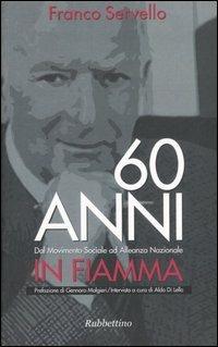 Sessant'anni in fiamma. Dal Movimento Sociale ad Alleanza Nazionale - Franco Servello,Aldo Di Lello - copertina