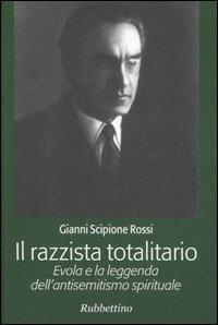 Il razzista totalitario. Evola e la leggenda dell'antisemitismo spirituale - Gianni Scipione Rossi - copertina