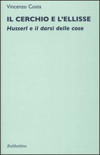 Il cerchio e l'ellisse. Husserl e il darsi delle cose - Vincenzo Costa - copertina