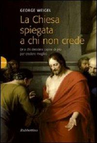 La Chiesa spiegata a chi non crede (e a chi desidera capire di più per credere meglio) - George Weigel - copertina