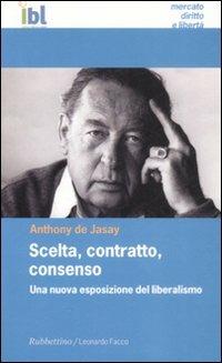 Scelta, contratto, consenso. Una nuova esposizione del liberalismo - Anthony De Jasay - copertina