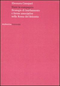 Stare in compagnia. Strategie di inurbamento e forme associative nella Roma del Seicento - Eleonora Canepari - copertina