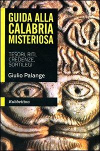 Guida alla Calabria misteriosa. Tesori, riti, credenze, sortilegi - Giulio Palange - copertina