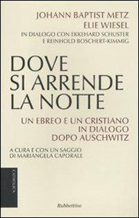 Dove si arrende la notte. Un ebreo e un cristiano in dialogo dopo Auschwitz - Johann Baptist Metz,Elie Wiesel - copertina