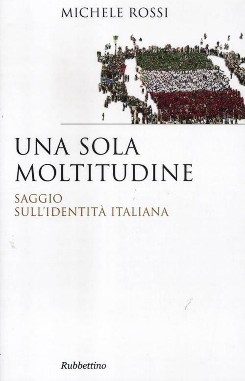 Una sola moltitudine. Saggio sull'identità italiana - Michele Rossi - copertina