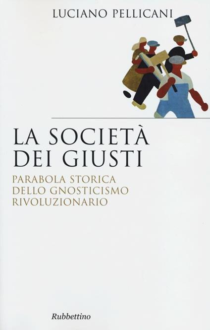 La società dei giusti. Parabola storica dello gnosticismo rivoluzionario - Luciano Pellicani - copertina