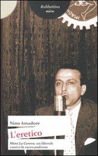 L' eretico. Mimì la Cavera un liberale contro la razza padrona - Nino Amadore - copertina