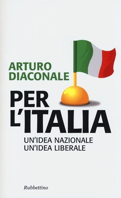 Per l'Italia. Un'idea nazionale, un'idea liberale - Arturo Diaconale - copertina