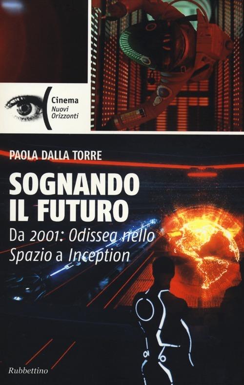 Sognando il futuro. Da 2001: odissea nello spazio a Inception - Paola Dalla Torre - copertina