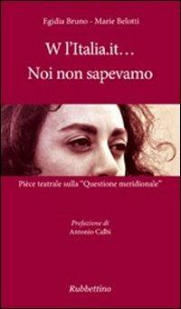 W l'Italia.it... noi non sapevamo. Pièce teatrale sulla «Questione meridionale» - Egidia Bruno,Marie Belotti - copertina