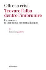 Oltre la crisi. Trovare l'alba dentro l'imbrunire. L'anno zero di una nuova economia italiana