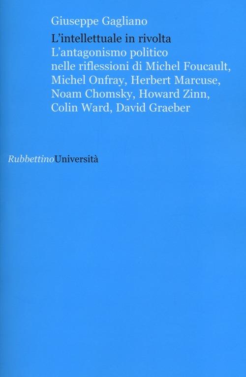 L' intellettuale in rivolta. L'antagonismo politico nelle riflessioni di Michel Foucault, Michel Onfray, Herbert Marcuse, Noam Chomsky, Howard Zinn, Colin Ward... - Giuseppe Gagliano - copertina