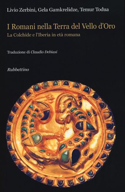 I Romani nella terra del Vello d'Oro. La Colchide e l'Iberia in età romana - Livio Zerbini,Gela Gamkrelidze,Temur Todua - copertina