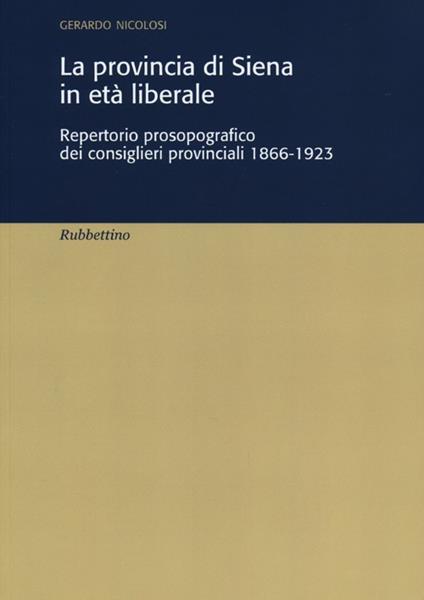 La provincia di Siena in età liberale. Repertorio prosopografico dei consiglieri provinciali 1866-1923 - Gerardo Nicolosi - copertina