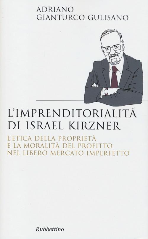 L' imprenditorialita di Israel Kirzner. L'etica della propietà e la moralità del profitto nel libero mercato imperfetto - Adriano Gianturco Gulisano - copertina