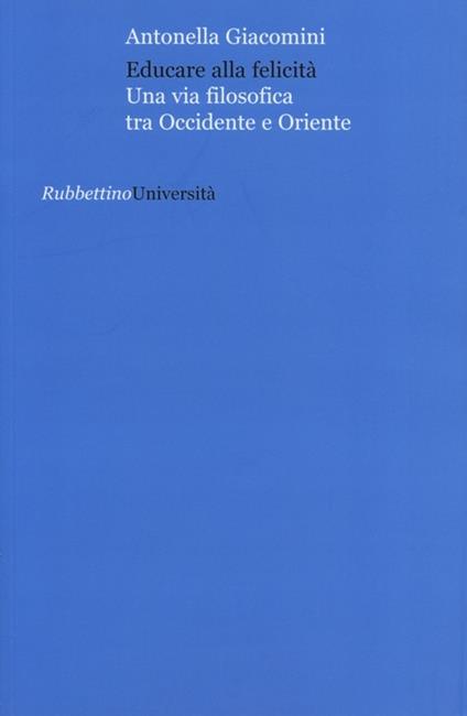 Educare alla felicità. Una via filosofica tra Occidente e Oriente - Antonella Giacomini - copertina