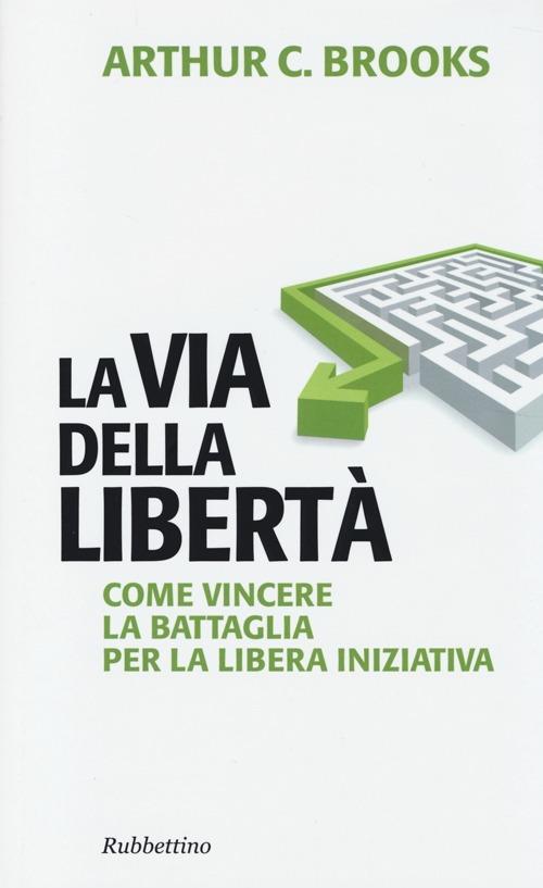 La via della libertà. Come vincere la battaglia per la libera iniziativa - Arthur C. Brooks - copertina