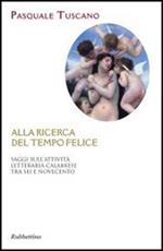 Alla ricerca del tempo felice. Saggi sull'attività letteraria calabrese tra sei e novecento