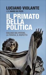 Il primato della politica. Dialogo sul potere, la fiducia, il rispetto