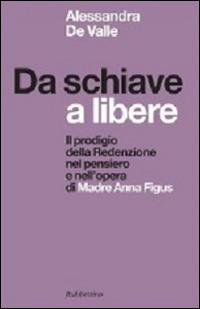 Da schiave a libere. Il prodigio della redenzione nel pensiero e nell'opera di madre Anna Figus - Alessandra De Valle - copertina